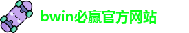 BWIN·必赢 (中国)唯一官方网站